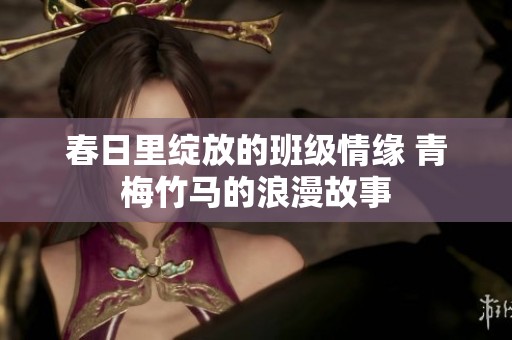 春日里綻放的班級情緣 青梅竹馬的浪漫故事