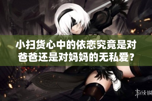小掃貨心中的依戀究竟是對爸爸還是對媽媽的無私愛？