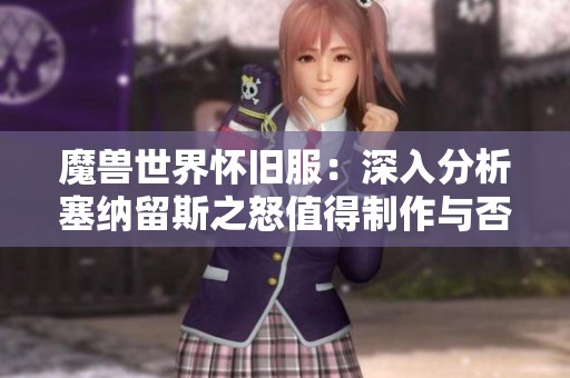 魔獸世界懷舊服：深入分析塞納留斯之怒值得制作與否的攻略
