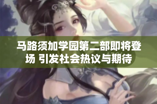 馬路須加學園第二部即將登場 引發社會熱議與期待