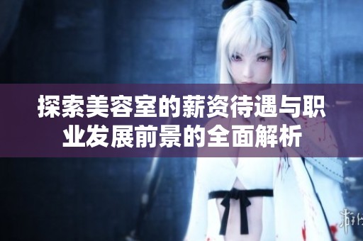 探索美容室的薪資待遇與職業發展前景的全面解析