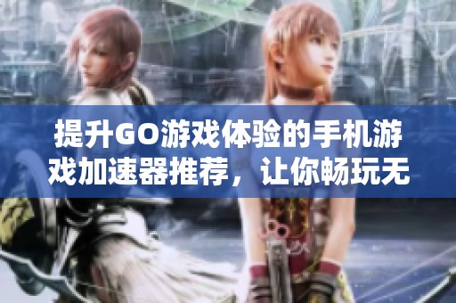 提升GO游戲體驗的手機游戲加速器推薦，讓你暢玩無阻