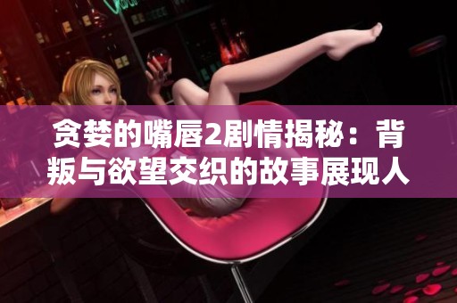 貪婪的嘴唇2劇情揭秘：背叛與欲望交織的故事展現人性深淵