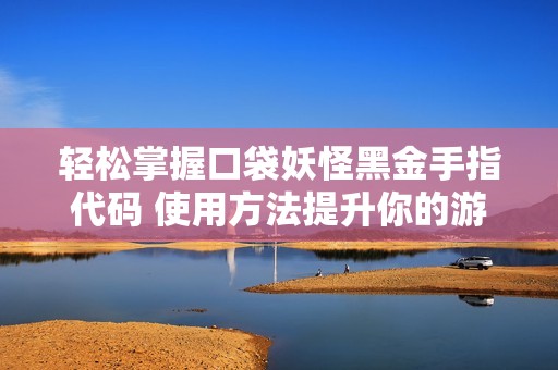 輕松掌握口袋妖怪黑金手指代碼 使用方法提升你的游戲樂趣