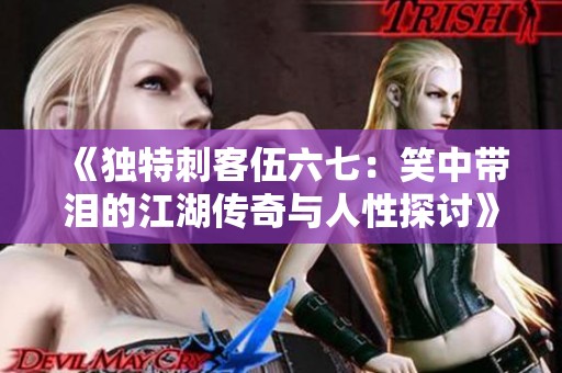 《獨特刺客伍六七：笑中帶淚的江湖傳奇與人性探討》