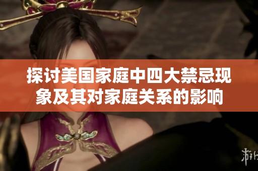 探討美國家庭中四大禁忌現象及其對家庭關系的影響