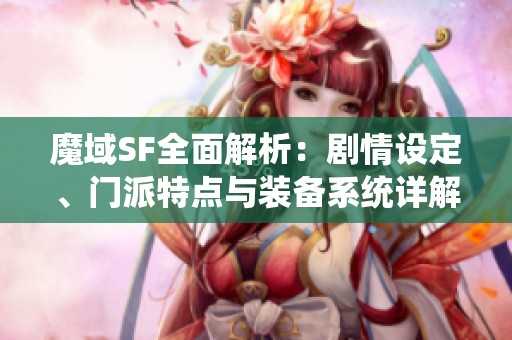 魔域SF全面解析：劇情設(shè)定、門派特點與裝備系統(tǒng)詳解