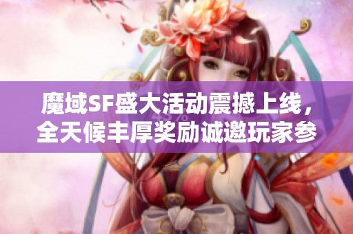 魔域SF盛大活動震撼上線，全天候豐厚獎勵誠邀玩家參與領取!