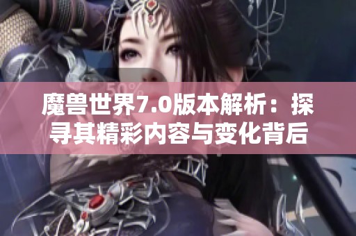 魔獸世界7.0版本解析：探尋其精彩內容與變化背后