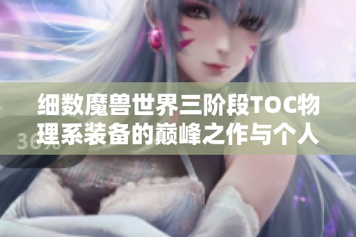 細數魔獸世界三階段TOC物理系裝備的巔峰之作與個人心頭好