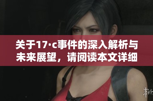 關(guān)于17·c事件的深入解析與未來展望，請閱讀本文詳細內(nèi)容