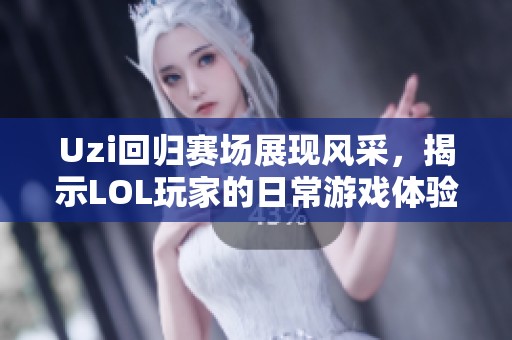 Uzi回歸賽場展現風采，揭示LOL玩家的日常游戲體驗