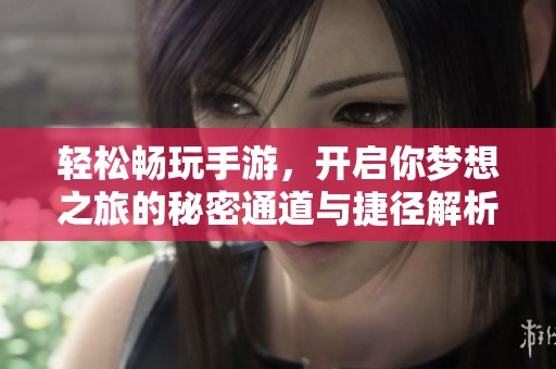 輕松暢玩手游，開啟你夢想之旅的秘密通道與捷徑解析