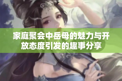 家庭聚會中岳母的魅力與開放態度引發的趣事分享