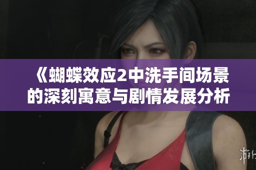 《蝴蝶效應2中洗手間場景的深刻寓意與劇情發展分析》