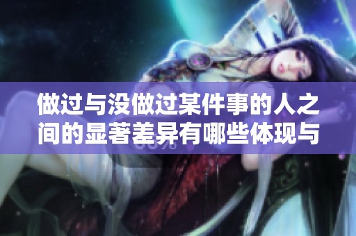 做過與沒做過某件事的人之間的顯著差異有哪些體現與影響