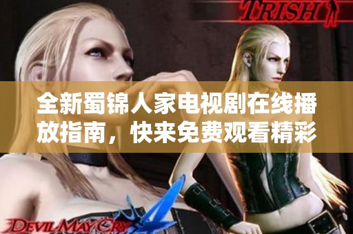 全新蜀錦人家電視劇在線播放指南，快來免費觀看精彩內(nèi)容吧