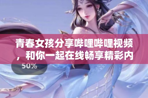 青春女孩分享嗶哩嗶哩視頻，和你一起在線暢享精彩內容