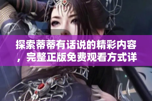 探索蒂蒂有話說的精彩內(nèi)容，完整正版免費(fèi)觀看方式詳解