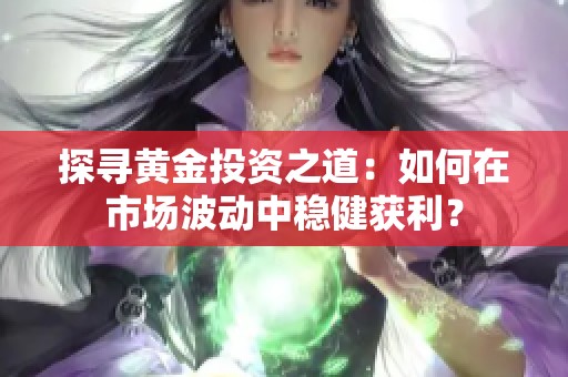 探尋黃金投資之道：如何在市場波動中穩健獲利？