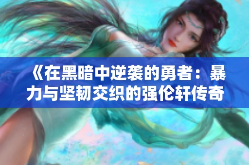 《在黑暗中逆襲的勇者：暴力與堅(jiān)韌交織的強(qiáng)倫軒傳奇》