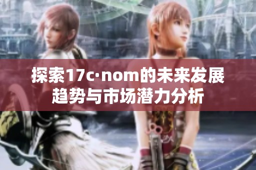 探索17c·nom的未來發展趨勢與市場潛力分析