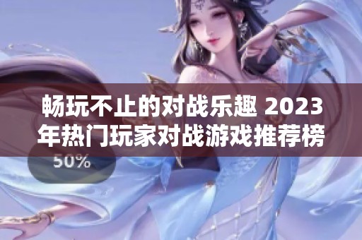 暢玩不止的對戰樂趣 2023年熱門玩家對戰游戲推薦榜單