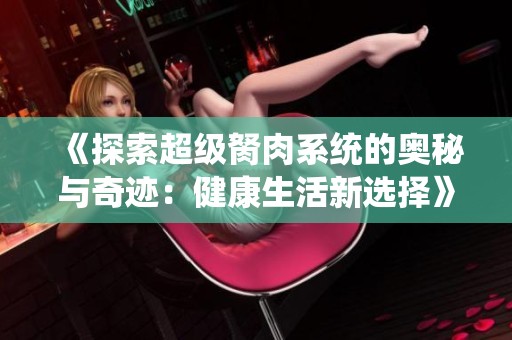 《探索超級胬肉系統的奧秘與奇跡：健康生活新選擇》