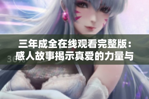 三年成全在線觀看完整版：感人故事揭示真愛的力量與堅韌