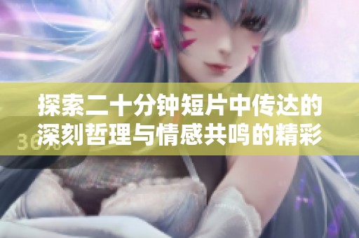 探索二十分鐘短片中傳達的深刻哲理與情感共鳴的精彩旅程。