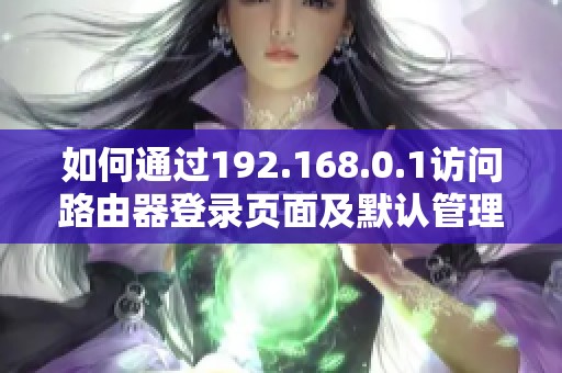 如何通過192.168.0.1訪問路由器登錄頁面及默認管理員設置指南