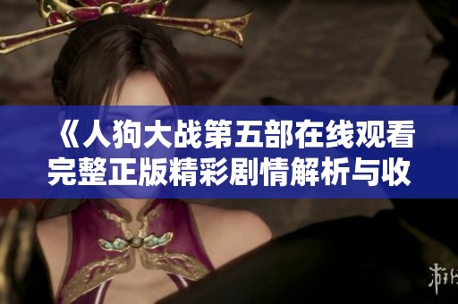 《人狗大戰第五部在線觀看完整正版精彩劇情解析與收藏指南》