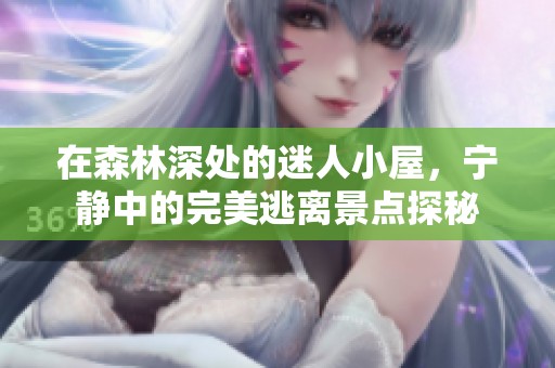 在森林深處的迷人小屋，寧靜中的完美逃離景點探秘