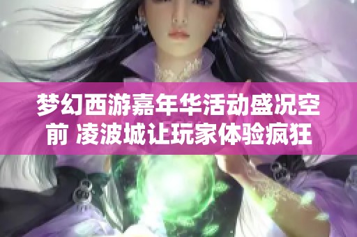 夢幻西游嘉年華活動盛況空前 凌波城讓玩家體驗瘋狂飛行樂趣
