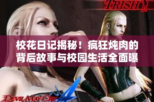 校花日記揭秘！瘋狂燉肉的背后故事與校園生活全面曝光
