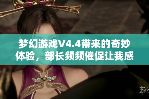 夢幻游戲V4.4帶來的奇妙體驗，部長頻頻催促讓我感到極度焦慮