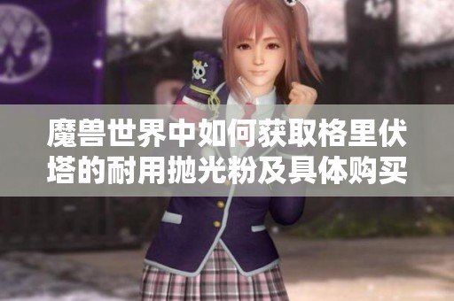 魔獸世界中如何獲取格里伏塔的耐用拋光粉及具體購買地點介紹