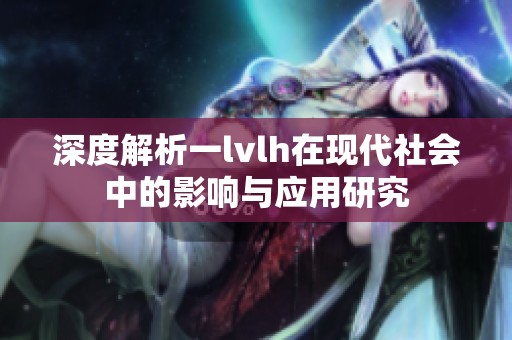 深度解析一lvlh在現代社會中的影響與應用研究