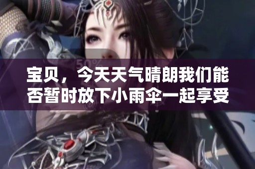 寶貝，今天天氣晴朗我們能否暫時放下小雨傘一起享受陽光呢
