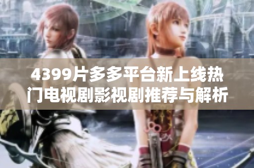 4399片多多平臺新上線熱門電視劇影視劇推薦與解析