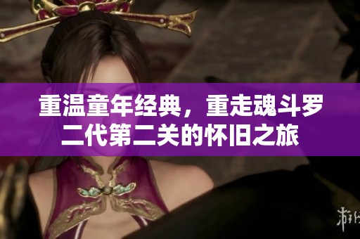 重溫童年經(jīng)典，重走魂斗羅二代第二關(guān)的懷舊之旅