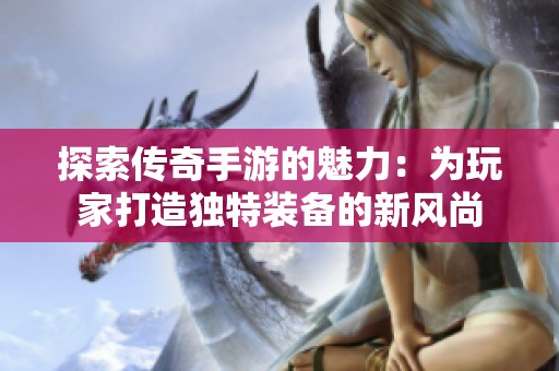 探索傳奇手游的魅力：為玩家打造獨(dú)特裝備的新風(fēng)尚