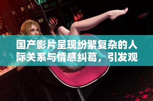 國產影片呈現紛繁復雜的人際關系與情感糾葛，引發觀眾深思
