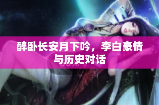 醉臥長安月下吟，李白豪情與歷史對話