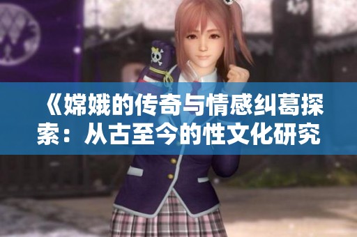《嫦娥的傳奇與情感糾葛探索：從古至今的性文化研究》
