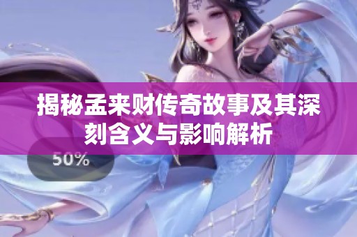 揭秘孟來財傳奇故事及其深刻含義與影響解析