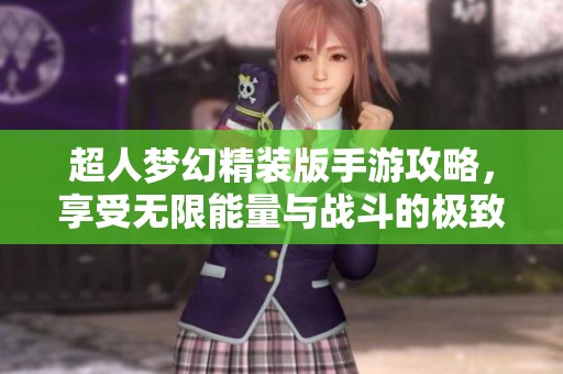 超人夢幻精裝版手游攻略，享受無限能量與戰斗的極致體驗