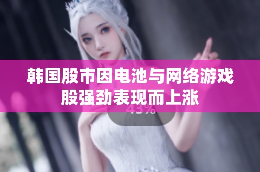 韓國(guó)股市因電池與網(wǎng)絡(luò)游戲股強(qiáng)勁表現(xiàn)而上漲