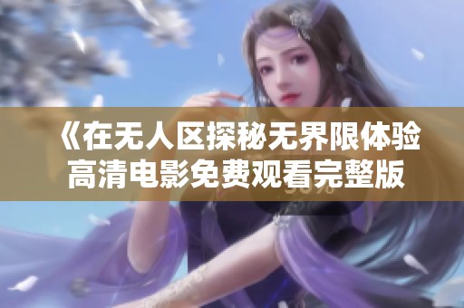 《在無人區探秘無界限體驗 高清電影免費觀看完整版》