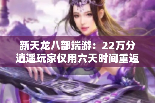 新天龍八部端游：22萬分逍遙玩家僅用六天時間重返巔峰之路
